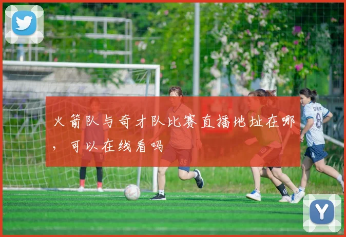 火箭队与奇才队比赛直播地址在哪，可以在线看吗