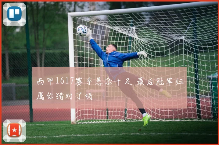 西甲1617赛季悬念十足 最后冠军归属你猜对了吗