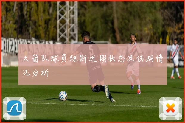 火箭队球员琼斯近期状态及伤病情况分析