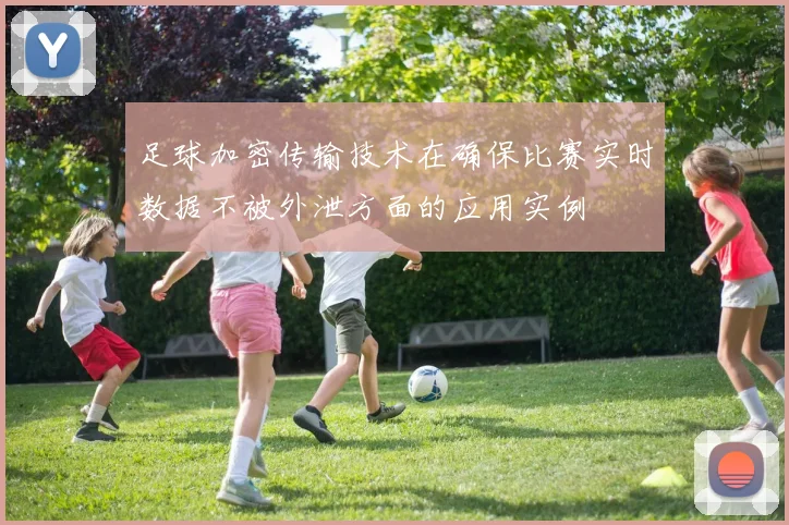 足球加密传输技术在确保比赛实时数据不被外泄方面的应用实例