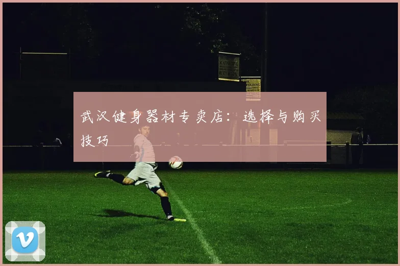 武汉健身器材专卖店：选择与购买技巧