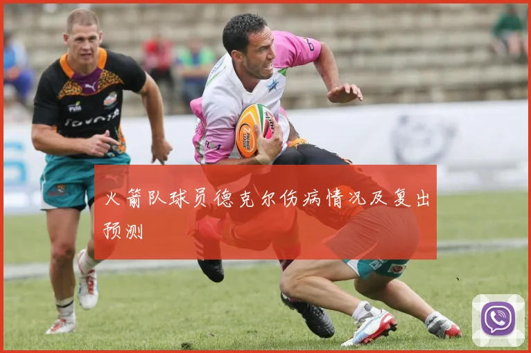 火箭队球员德克尔伤病情况及复出预测