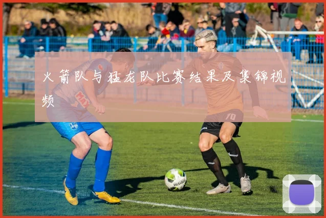 火箭队与猛龙队比赛结果及集锦视频