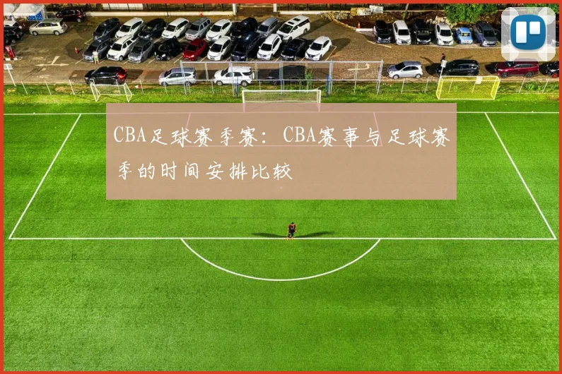 CBA足球赛季赛：CBA赛事与足球赛季的时间安排比较