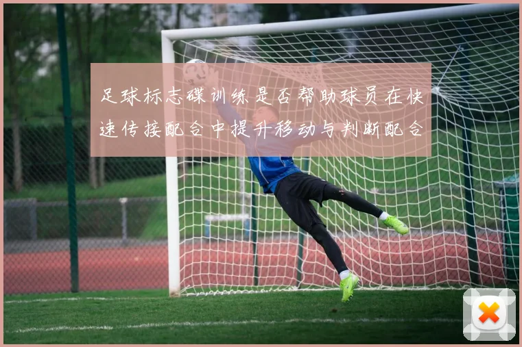 足球标志碟训练是否帮助球员在快速传接配合中提升移动与判断配合