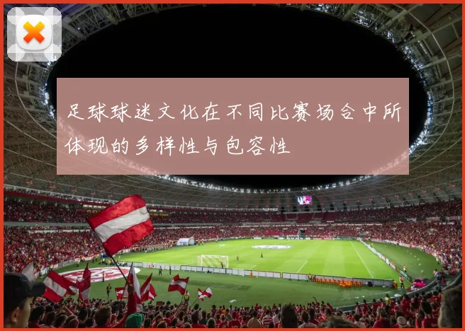 足球球迷文化在不同比赛场合中所体现的多样性与包容性